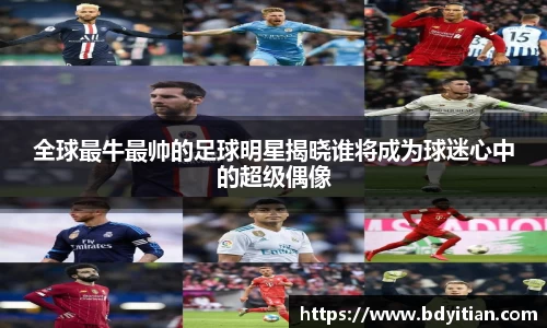全球最牛最帅的足球明星揭晓谁将成为球迷心中的超级偶像