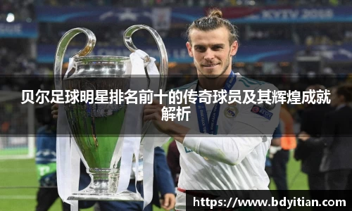 贝尔足球明星排名前十的传奇球员及其辉煌成就解析