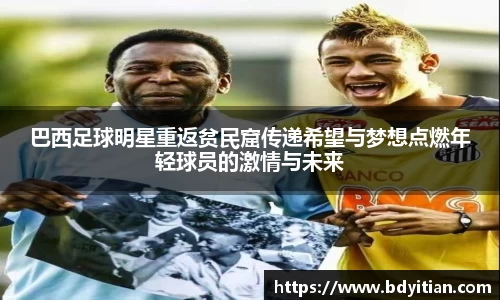 巴西足球明星重返贫民窟传递希望与梦想点燃年轻球员的激情与未来